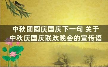 中秋团圆庆国庆下一句 关于中秋庆国庆联欢晚会的宣传语